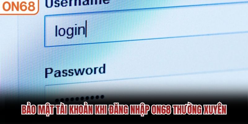 Bảo mật tài khoản khi đăng nhập ON68 thường xuyên