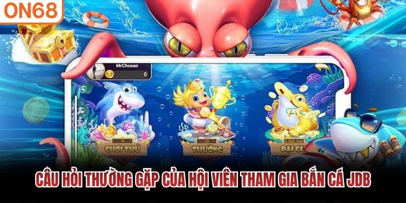 Câu hỏi thường gặp của hội viên tham gia bắn cá JDB