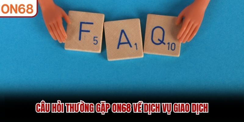 Câu hỏi thường gặp ON68 về dịch vụ giao dịch