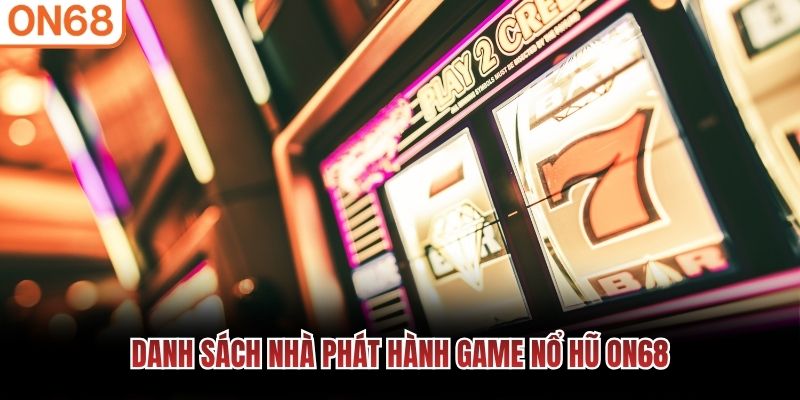 Danh sách nhà phát hành game nổ hũ ON68