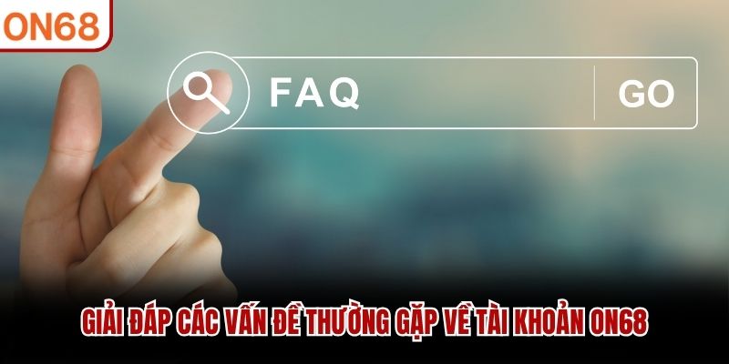 Giải đáp các vấn đề thường gặp về tài khoản ON68