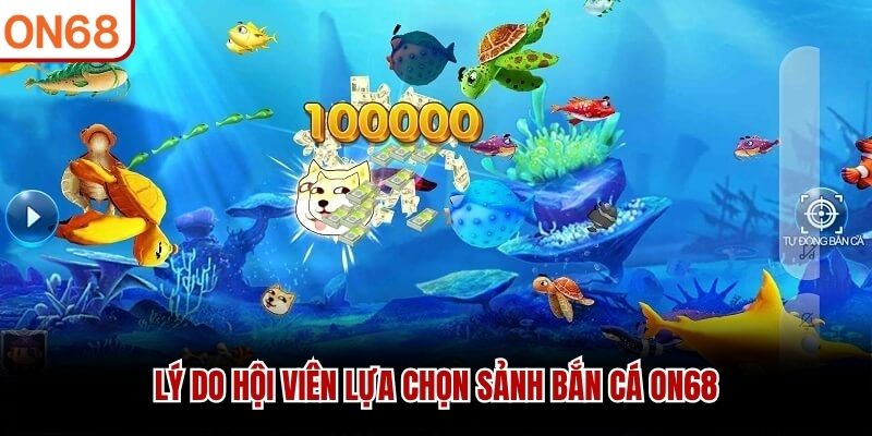 Lý do hội viên lựa chọn sảnh bắn cá ON68