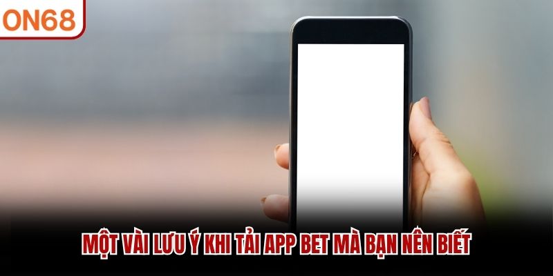 Một vài lưu ý khi tải app bet mà bạn nên biết