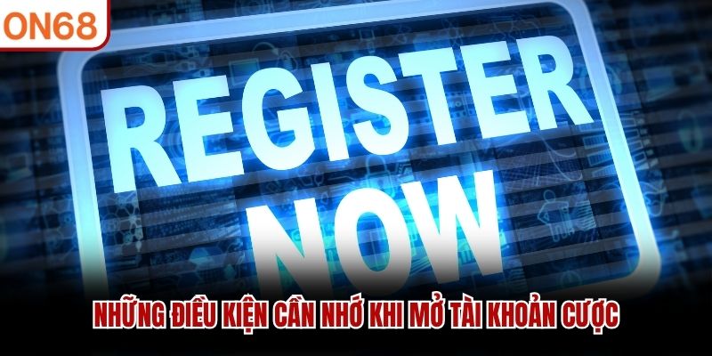 Những điều kiện cần nhớ khi mở tài khoản cược