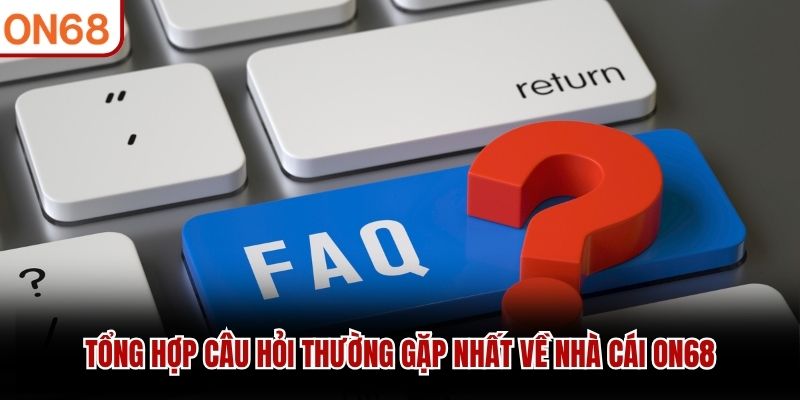 Tổng hợp câu hỏi thường gặp nhất về nhà cái ON68