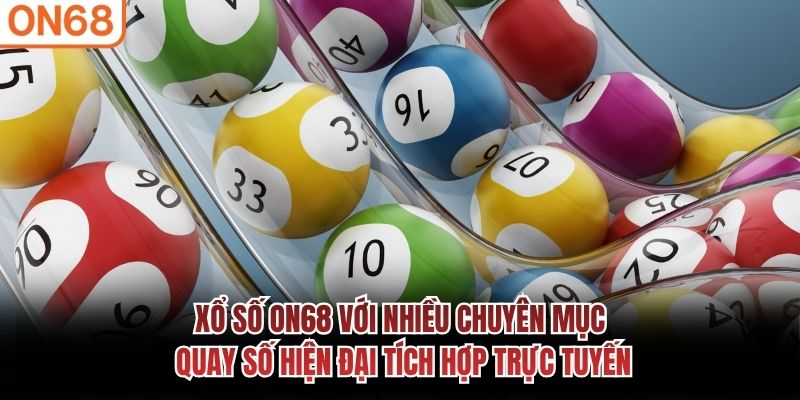 Xổ số ON68 với nhiều chuyên mục quay số hiện đại tích hợp trực tuyến