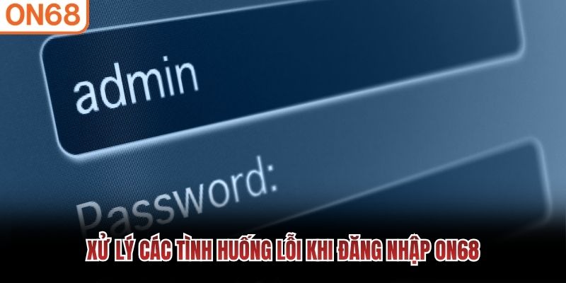 Xử lý các tình huống lỗi khi đăng nhập ON68
